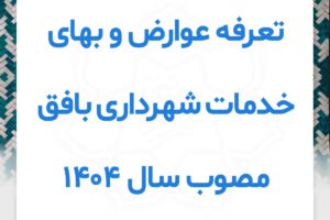 تعرفه عوارض و بهای خدمات شهرداری بافق مصوب سال 1404