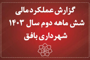 گزارش عملکرد مالی 6 ماهه دوم سال 1403 شهرداری بافق