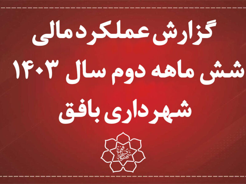گزارش عملکرد مالی 6 ماهه دوم سال 1403 شهرداری بافق