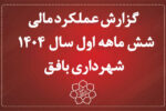 گزارش عملکرد مالی 6 ماهه اول سال 1404 شهرداری بافق