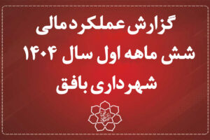 گزارش عملکرد مالی 6 ماهه اول سال 1404 شهرداری بافق
