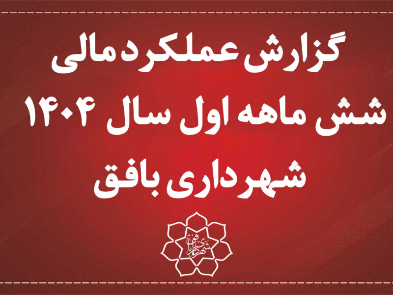 گزارش عملکرد مالی 6 ماهه اول سال 1404 شهرداری بافق