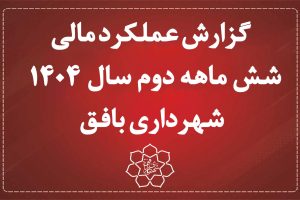 گزارش عملکرد مالی شش ماهه دوم سال 1404 شهرداری بافق